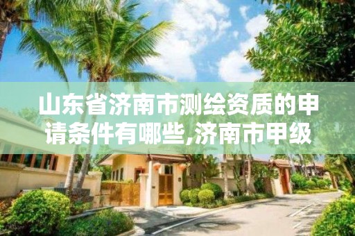 山東省濟南市測繪資質的申請條件有哪些,濟南市甲級測繪資質單位。