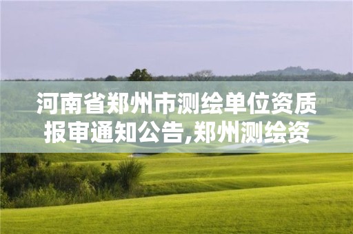 河南省鄭州市測繪單位資質報審通知公告,鄭州測繪資質代辦。