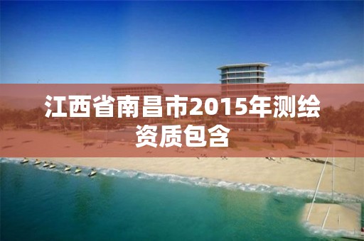 江西省南昌市2015年測繪資質(zhì)包含