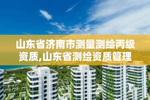 山東省濟南市測量測繪丙級資質(zhì),山東省測繪資質(zhì)管理規(guī)定