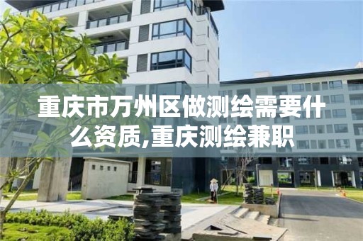 重慶市萬州區做測繪需要什么資質,重慶測繪兼職