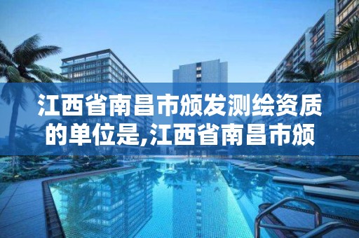 江西省南昌市頒發測繪資質的單位是,江西省南昌市頒發測繪資質的單位是哪個