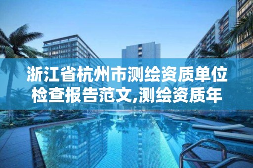 浙江省杭州市測繪資質單位檢查報告范文,測繪資質年度報告。