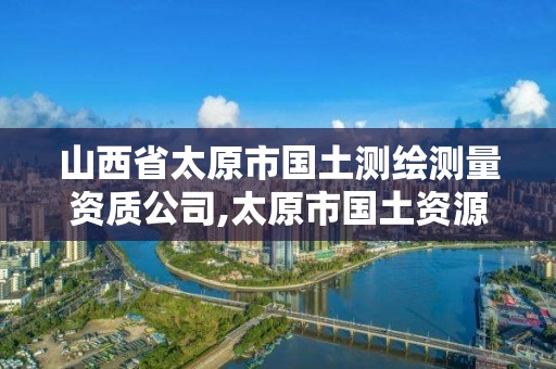 山西省太原市國土測繪測量資質公司,太原市國土資源測繪中心