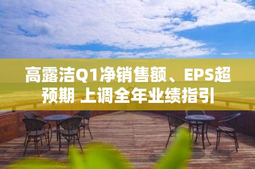 高露潔Q1凈銷售額、EPS超預(yù)期 上調(diào)全年業(yè)績指引