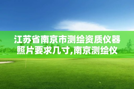 江蘇省南京市測繪資質儀器照片要求幾寸,南京測繪儀器廠怎么樣