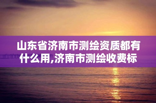 山東省濟(jì)南市測(cè)繪資質(zhì)都有什么用,濟(jì)南市測(cè)繪收費(fèi)標(biāo)準(zhǔn)。