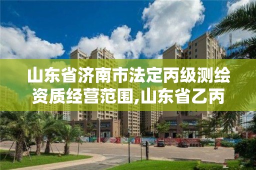 山東省濟南市法定丙級測繪資質經營范圍,山東省乙丙丁級測繪資質專業標準。