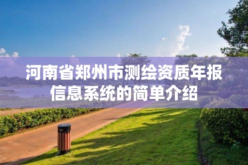 河南省鄭州市測繪資質年報信息系統的簡單介紹