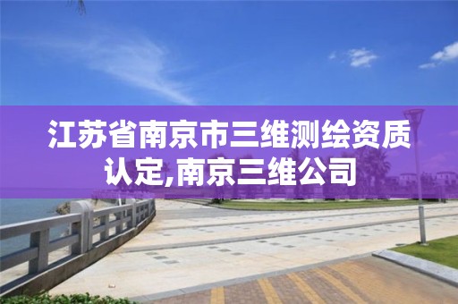 江蘇省南京市三維測繪資質(zhì)認(rèn)定,南京三維公司