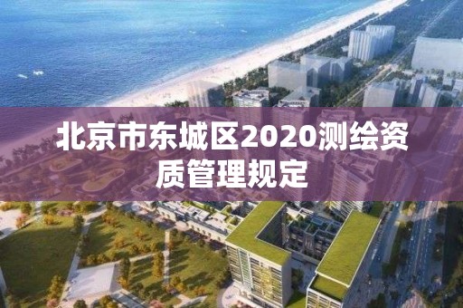 北京市東城區2020測繪資質管理規定