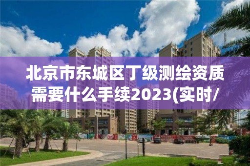 北京市東城區(qū)丁級(jí)測(cè)繪資質(zhì)需要什么手續(xù)2023(實(shí)時(shí)/更新中)