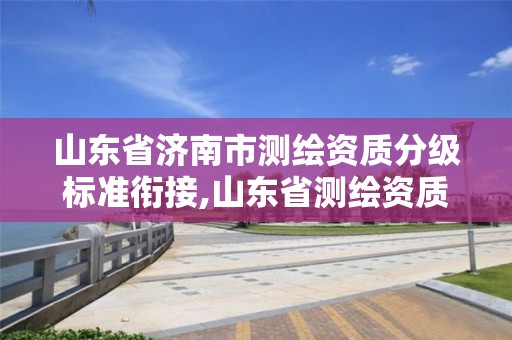 山東省濟南市測繪資質分級標準銜接,山東省測繪資質專用章圖片