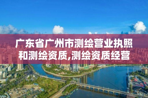 廣東省廣州市測繪營業執照和測繪資質,測繪資質經營范圍有幾大項