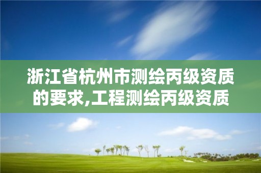 浙江省杭州市測繪丙級資質的要求,工程測繪丙級資質測繪范圍