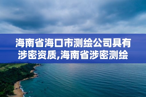 海南省海口市測繪公司具有涉密資質,海南省涉密測繪成果管理人員資格考試