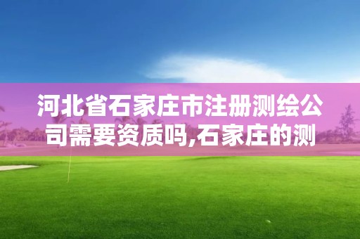 河北省石家莊市注冊測繪公司需要資質嗎,石家莊的測繪公司