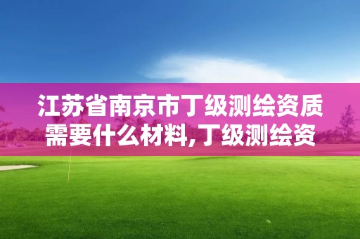 江蘇省南京市丁級(jí)測(cè)繪資質(zhì)需要什么材料,丁級(jí)測(cè)繪資質(zhì)執(zhí)業(yè)范圍。