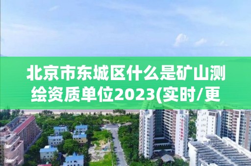 北京市東城區(qū)什么是礦山測繪資質單位2023(實時/更新中)