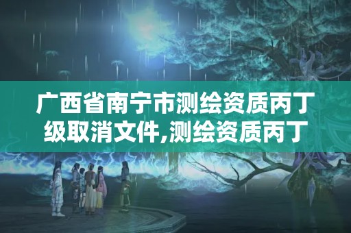 廣西省南寧市測繪資質(zhì)丙丁級取消文件,測繪資質(zhì)丙丁級取消時間