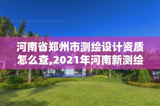 河南省鄭州市測繪設計資質怎么查,2021年河南新測繪資質辦理