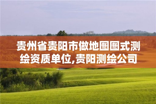 貴州省貴陽市做地圖圖式測繪資質(zhì)單位,貴陽測繪公司招聘信息。