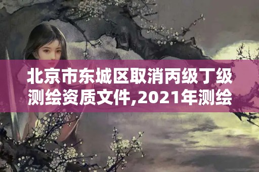 北京市東城區取消丙級丁級測繪資質文件,2021年測繪丙級資質申報條件。