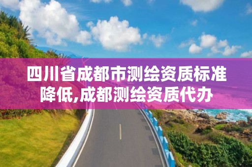 四川省成都市測繪資質標準降低,成都測繪資質代辦