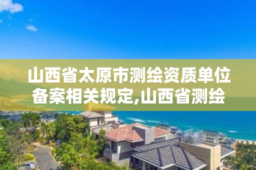 山西省太原市測繪資質單位備案相關規定,山西省測繪資質延期公告。