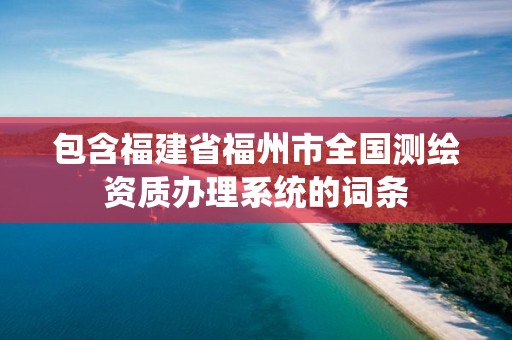 包含福建省福州市全國測繪資質辦理系統的詞條