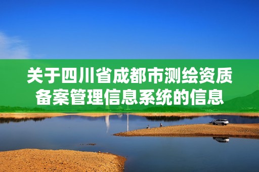 關于四川省成都市測繪資質備案管理信息系統(tǒng)的信息