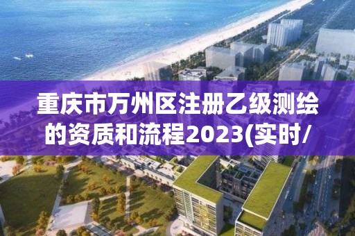 重慶市萬州區注冊乙級測繪的資質和流程2023(實時/更新中)