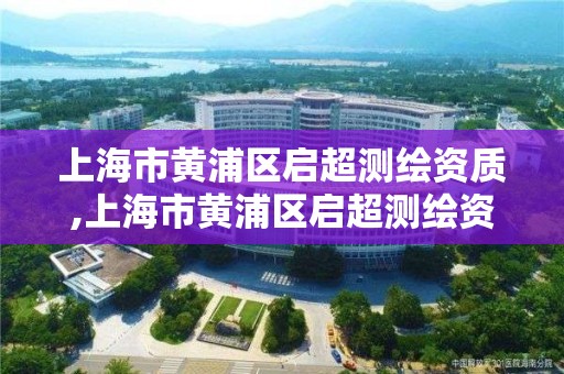 上海市黃浦區啟超測繪資質,上海市黃浦區啟超測繪資質有限公司