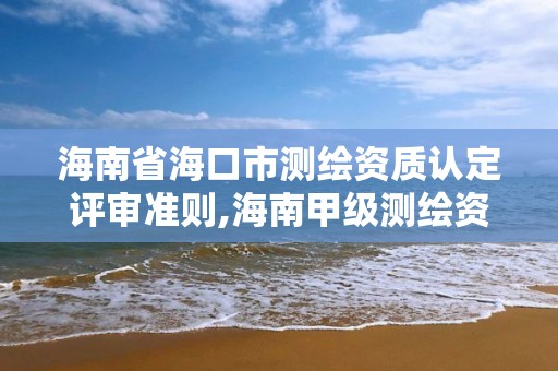 海南省海口市測繪資質認定評審準則,海南甲級測繪資質單位