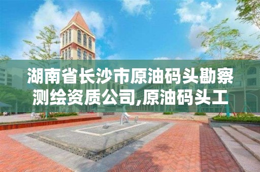 湖南省長沙市原油碼頭勘察測繪資質公司,原油碼頭工作