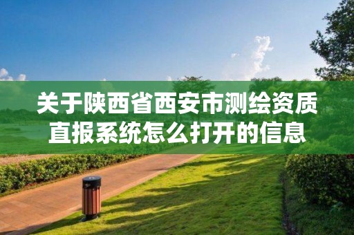 關于陜西省西安市測繪資質(zhì)直報系統(tǒng)怎么打開的信息