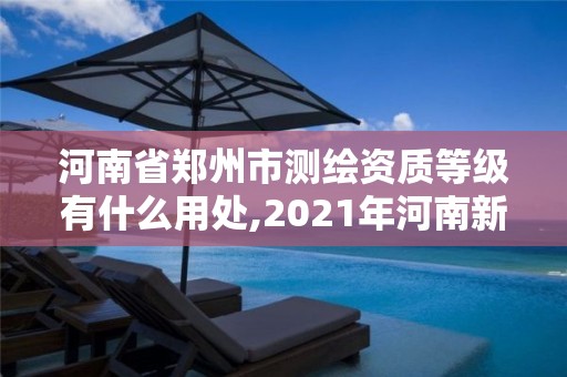 河南省鄭州市測(cè)繪資質(zhì)等級(jí)有什么用處,2021年河南新測(cè)繪資質(zhì)辦理