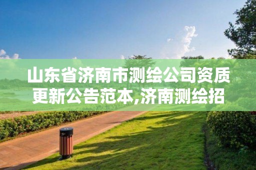 山東省濟南市測繪公司資質更新公告范本,濟南測繪招標。