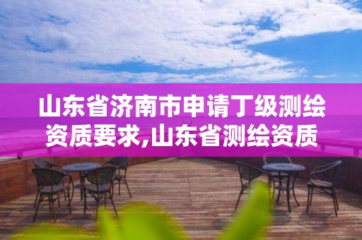 山東省濟南市申請丁級測繪資質要求,山東省測繪資質專用章 丁級。