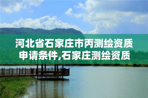 河北省石家莊市丙測繪資質申請條件,石家莊測繪資質代辦