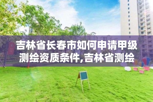 吉林省長春市如何申請甲級測繪資質條件,吉林省測繪資質查詢