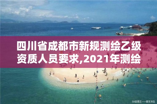 四川省成都市新規測繪乙級資質人員要求,2021年測繪乙級資質申報條件。