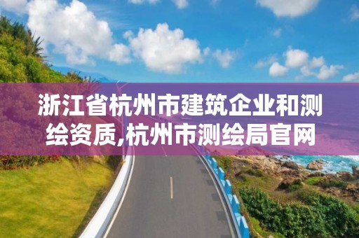 浙江省杭州市建筑企業和測繪資質,杭州市測繪局官網