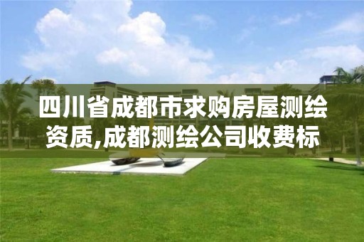 四川省成都市求購房屋測繪資質,成都測繪公司收費標準