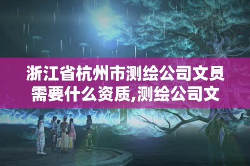 浙江省杭州市測繪公司文員需要什么資質,測繪公司文員累不累。