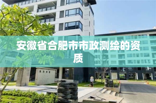 安徽省合肥市市政測繪的資質(zhì)