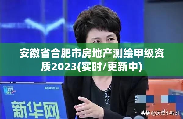 安徽省合肥市房地產(chǎn)測(cè)繪甲級(jí)資質(zhì)2023(實(shí)時(shí)/更新中)