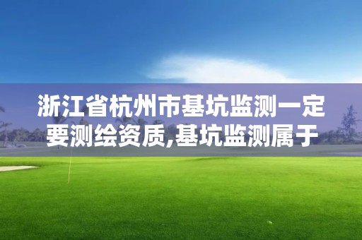 浙江省杭州市基坑監測一定要測繪資質,基坑監測屬于測繪嗎。