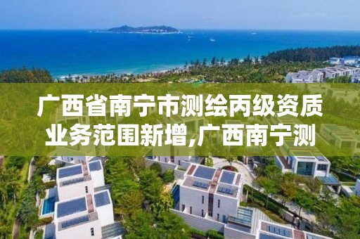 廣西省南寧市測繪丙級資質業務范圍新增,廣西南寧測繪公司排名。