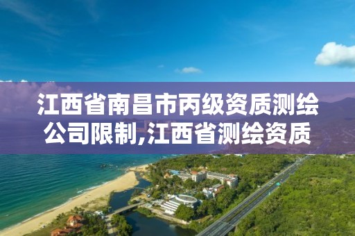 江西省南昌市丙級資質測繪公司限制,江西省測繪資質單位公示名單